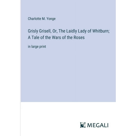 Grisly Grisell, Or, The Laidly Lady of Whitburn; A Tale of the Wars of the Roses: in large print (Paperback)