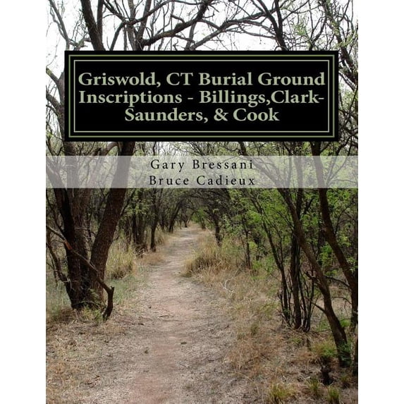 Griswold, CT Burial Ground Inscriptions - Billings, Clark-Saunders, Cook (Paperback) by Bruce R Cadieux, Gary R Bressani