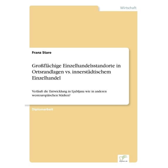 Großflächige Einzelhandelsstandorte in Ortsrandlagen vs. innerstädtischem Einzelhandel: Verläuft die Entwicklung in Ljubljana wie in anderen westeuropäischen Städten? (Paperback)
