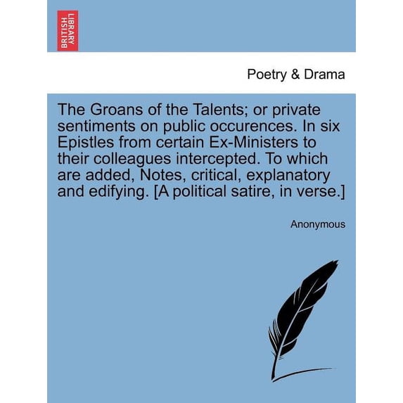 The Groans of the Talents; Or Private Sentiments on Public Occurences. in Six Epistles from Certain Ex-Ministers to Their Colleagues Intercepted. to W Paperback