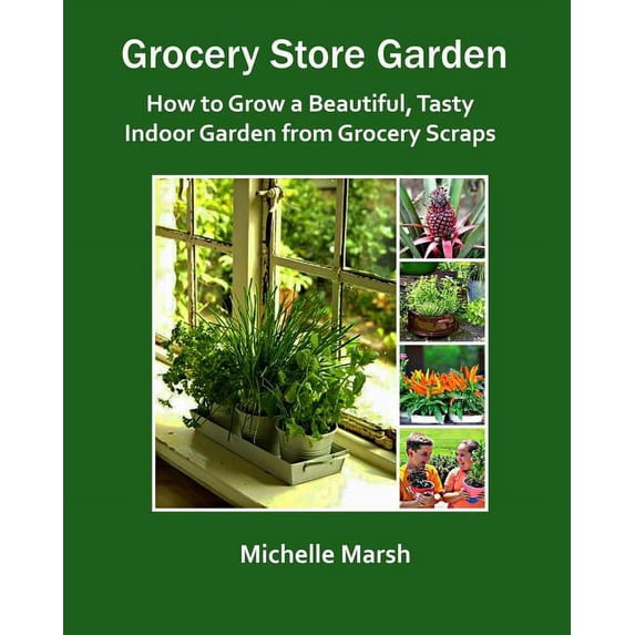 Grocery Store Garden: How to Grow a Beautiful, Tasty Indoor Garden from Grocery Scraps (Paperback)