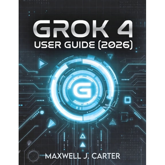 Grok 4 User Guide (2026): Transform Your Workflow with Cutting-Edge AI Innovation, (Paperback)