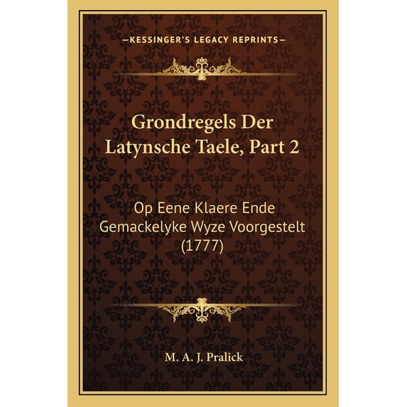 Grondregels Der Latynsche Taele, Part 2 : Op Eene Klaere Ende Gemackelyke Wyze Voorgestelt (1777) (Paperback)