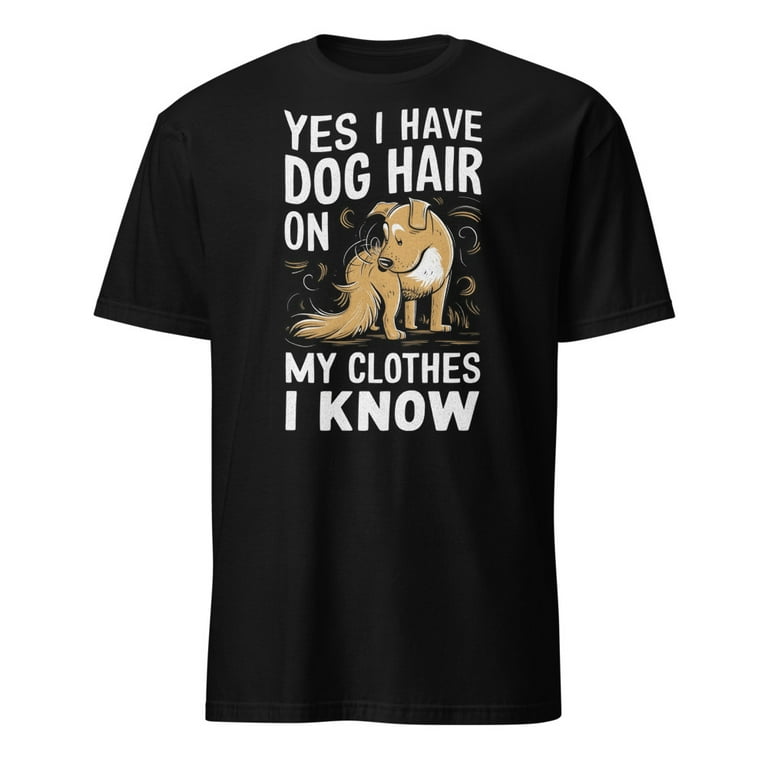 Dog Groomer Shirt Yes I Have Dog Hair On My Clothes I Know Dog Groomer Shirt Yes I Have Dog Hair On My Clothes I Know