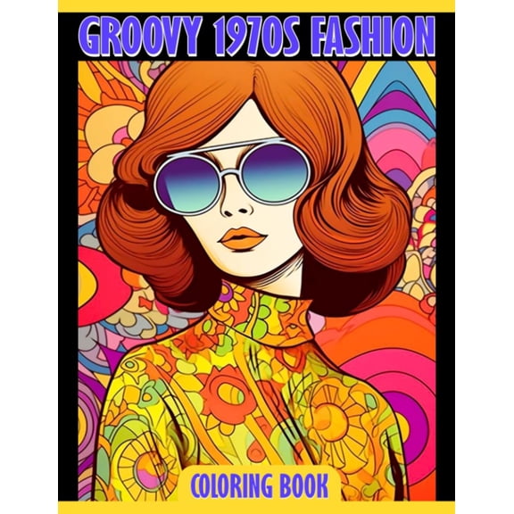 Groovy 1970s Fashion Coloring Book: Vintage Coloring Pages With Incredible 70s Illustrations For Teens, Adults To Have Fun And Unwind