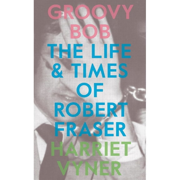 Groovy Bob: The Life and Times of Robert Fraser, (Paperback)