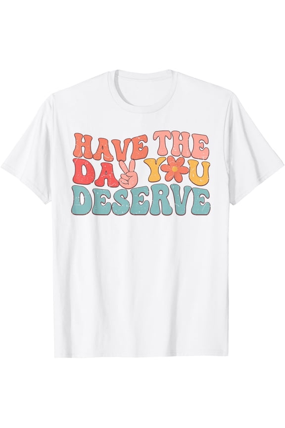 Groovy Have The Day You Deserve Sarcastic Motivational T-Shirt tee