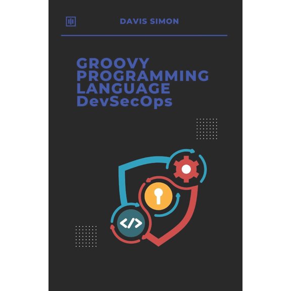 Groovy Programming Language: For Beginne Groovy Programming Language for DevSecOps: Agile Scripting to Secure and Streamline Software Delivery With Groovy, (Paperback)