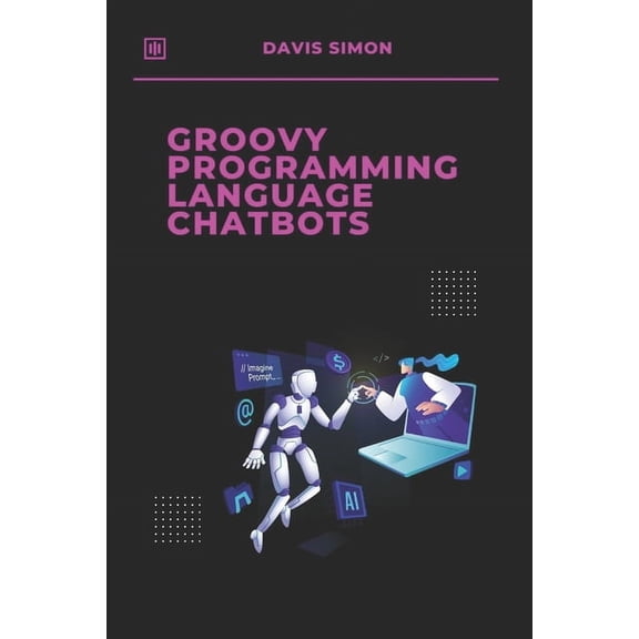 Groovy Programming Language: For Beginne Groovy Programming language for Chatbots: The Ultimate Guide to Building Intelligent Chatbots with Ease, (Paperback)