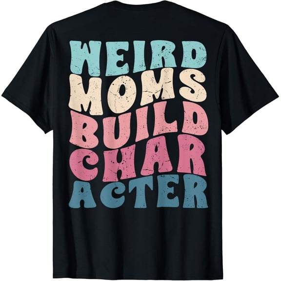 Groovy Weird Moms Build Character Funny Mom Appreciation T-Shirt mens t shirt，black，women，funny，misfits，men，journey