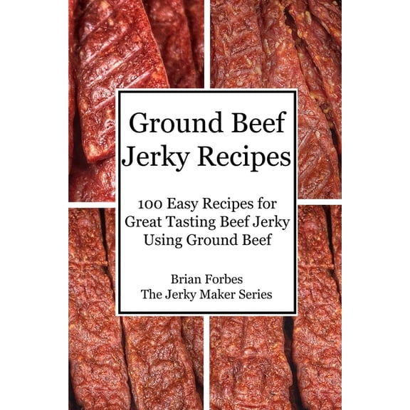The Jerky Maker: Ground Beef Jerky Recipes: 100 Easy Recipes for Great Tasting Beef Jerky Using Ground Beef (Paperback)