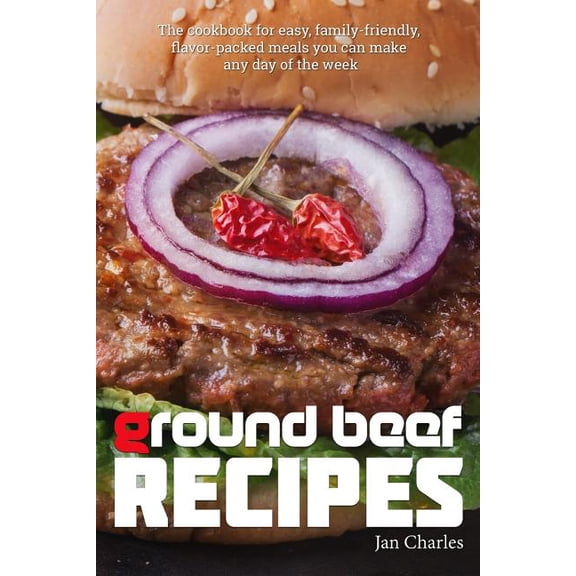 Ground Beef Recipes: The cookbook for easy, family-friendly, flavor-packed meals you can make any day of the week. (Paperback)