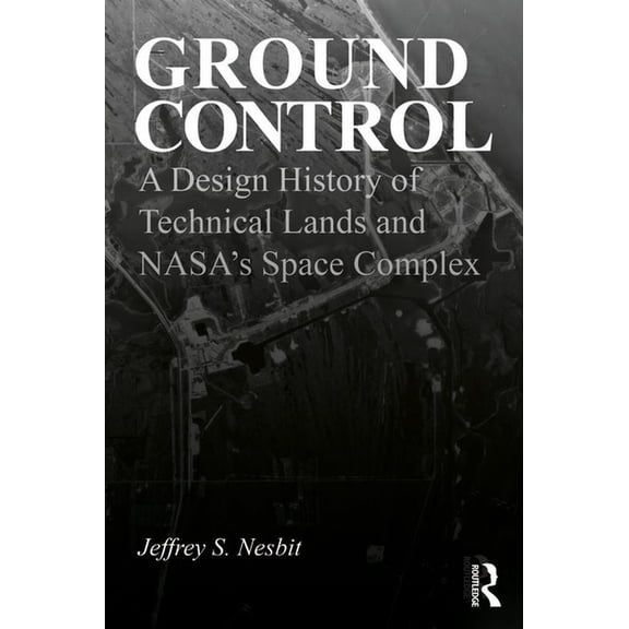Ground Control: A Design History of Technical Lands and Nasa's Space Complex, (Hardcover)