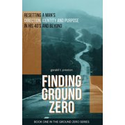 Ground Zero Finding Ground Zero Resetting Identity, Direction and Purpose for Men Over 40, Book 1, Paperback