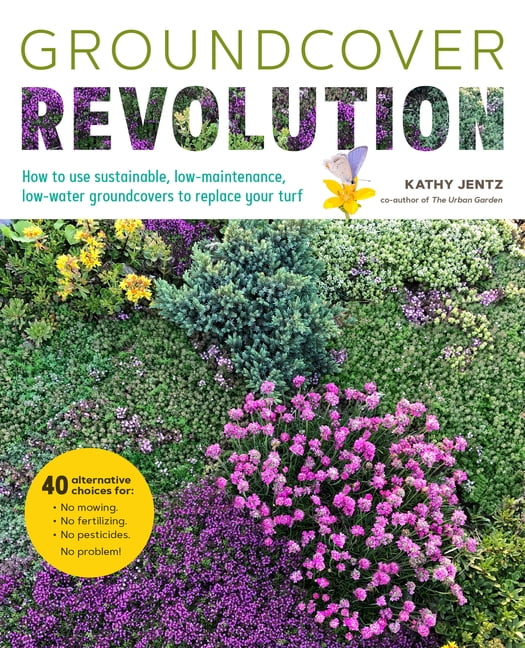 Groundcover Revolution : How to use sustainable, low-maintenance, low-water groundcovers to replace your turf - 40 alternative choices for: - No Mowing. - No fertilizing. - No pesticides. - No problem! (Paperback)