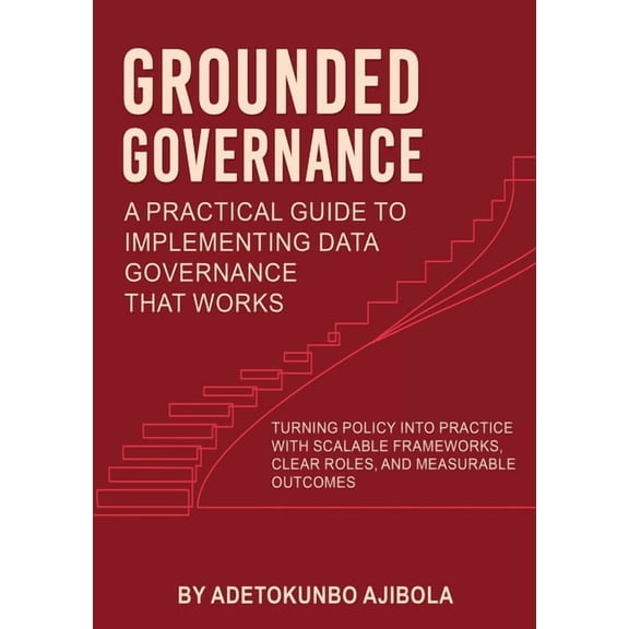 Grounded Governance A Practical Guide to Implementing Data Governance That Works, (Paperback)