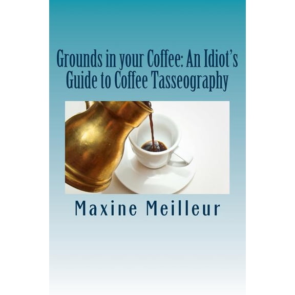 Grounds in your Coffee: An Idiot's Guide to Coffee Tasseography, (Paperback)