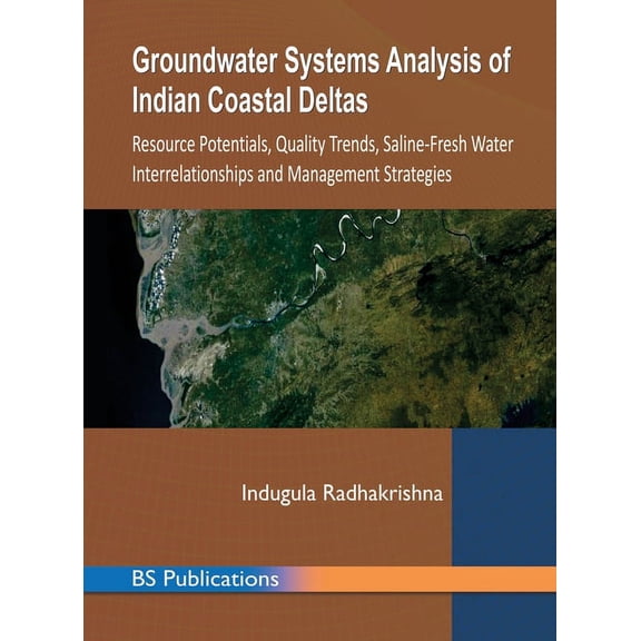 Groundwater Systems Analysis of Indian Coastal Deltas : Resource Potentials, Quality Trends, Saline-Fresh Water Interrelationships and Management Strategies (Hardcover)