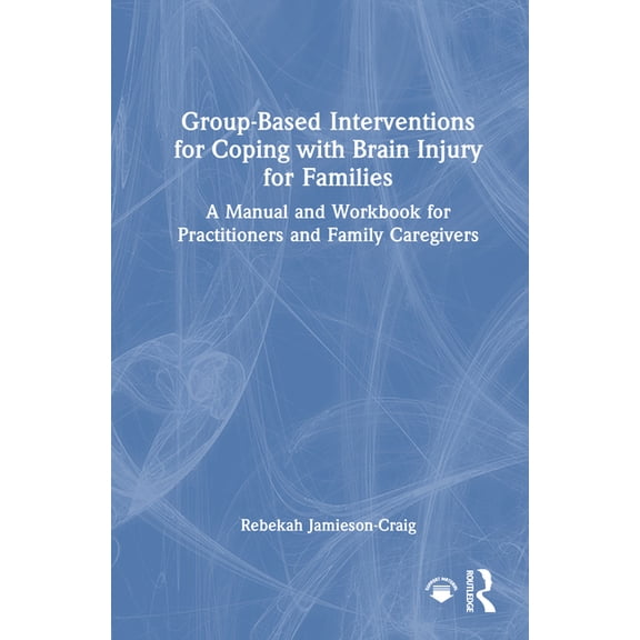Group-Based Interventions for Coping with Brain Injury for Families: A Manual and Workbook for Practitioners and Family , (Hardcover)