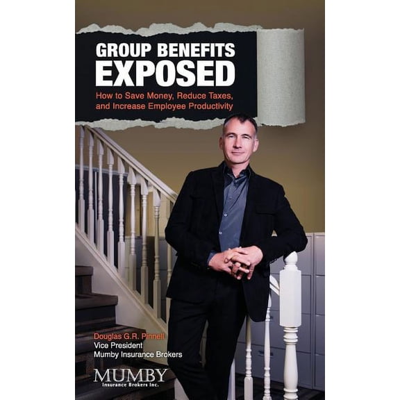 Group Benefits Exposed: How to Save Money, Reduce Taxes, and Increase Employee Productivity Paperback