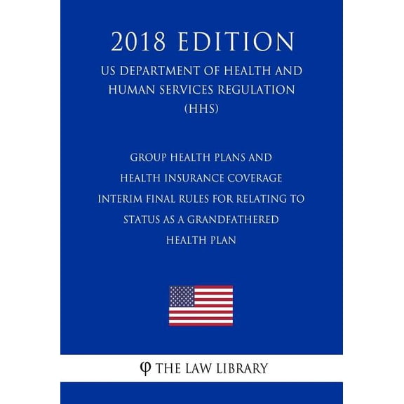 Group Health Plans and Health Insurance Coverage - Interim Final Rules for Relating to Status as a Grandfathered Health Plan (US Department of Health and Human Services Regulation) (HHS) (2018 Edition) (Paperback)