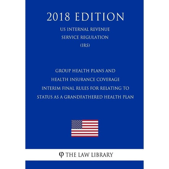 Group Health Plans and Health Insurance Coverage - Interim Final Rules for Relating to Status as a Grandfathered Health Plan (US Internal Revenue Service Regulation) (IRS) (2018 Edition) (Paperback)