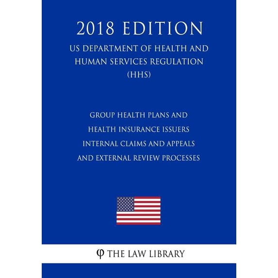 Group Health Plans and Health Insurance Issuers - Internal Claims and Appeals and External Review Processes (US Department of Health and Human Services Regulation) (HHS) (2018 Edition) (Paperback)