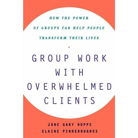 Group Work with Overwhelmed Clients: How the Power of Groups Can Help People Transform, (Paperback)