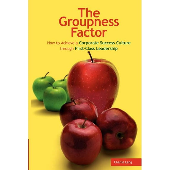 The Groupness Factor - How to Achieve a Corporate Success Culture Through First-Class Leadership (Paperback) by Charlie Lang