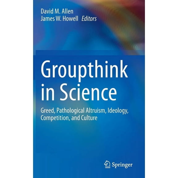 Groupthink in Science: Greed, Pathological Altruism, Ideology, Competition, and Culture, (Hardcover)