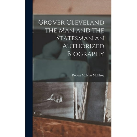 Grover Cleveland the Man and the Statesman an Authorized Biography (Hardcover)