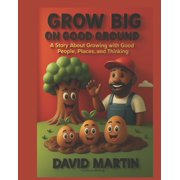 Grow Big on Good Ground A Story About Growing With Good People, Places, and Thinking, Paperback