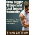 thumbnail image 1 of Grow Bigger, Stronger and Last Longer Naturally: The Ultimate Man's Guide to Stamina and Growth (Paperback), 1 of 1