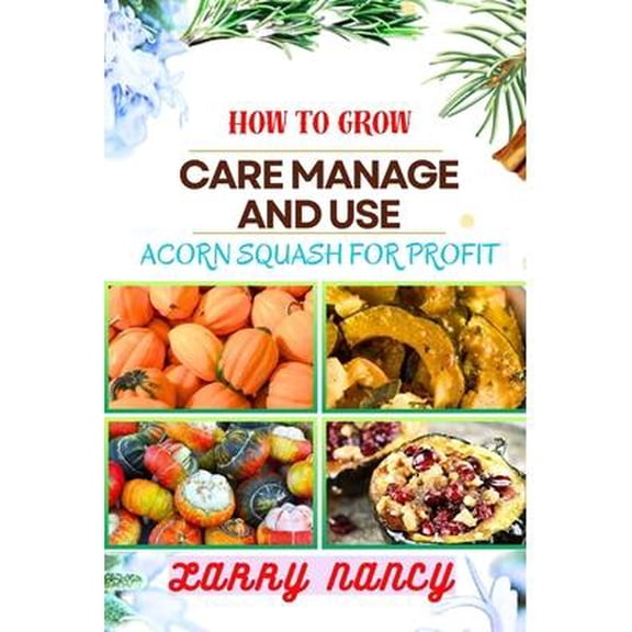 How to Grow Care Manage and Use Acorn Squash for Profit: One Touch Guide To Cultivating Nutrient-Rich Harvests And Building A Lucrative Business From Acorn Squash Farming (Paperback)