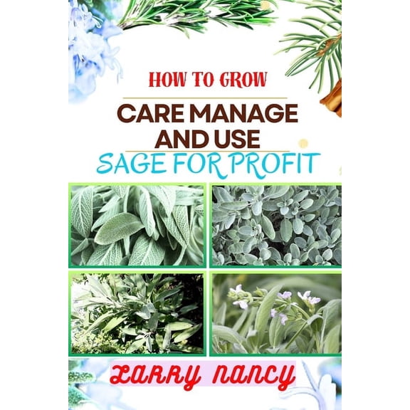 How to Grow Care Manage and Use Sage for Profit: Mastering The Art Of Sage - A Strategic Guide To Growing, Nurturing, And Maximizing Profits In Business (Paperback)