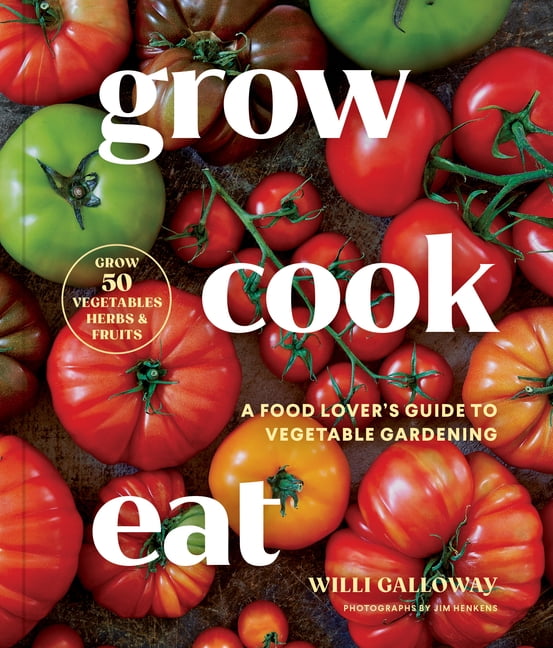 Grow Cook Eat: A Food Lover's Guide to Vegetable Gardening, Including How to Grow 50 Vegetables, Herbs, and Fruits, (Paperback)