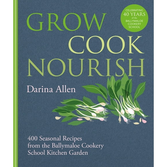 Grow, Cook, Nourish : 400 Seasonal Recipes from the Ballymaloe Cookery School Kitchen Garden (Hardcover)