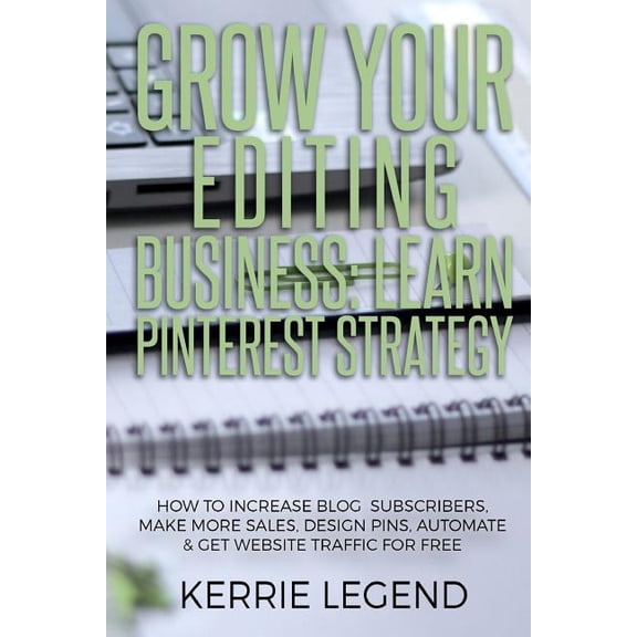 Grow Your Editing Business: Learn Pinterest Strategy: How to Increase Blog Subscribers, Make More Sales, Design Pins, Automate & Get Website Traffic for Free (Paperback)