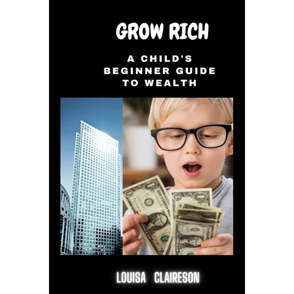 Grow Rich: A Child's Beginner Guide To Wealth, (Paperback)