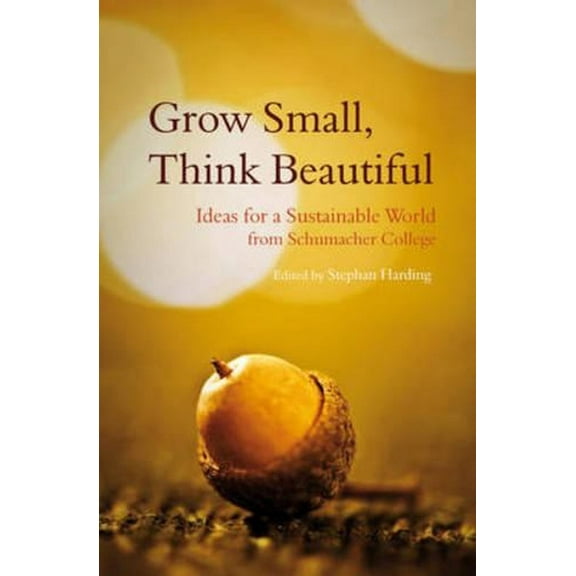 Grow Small, Think Beautiful: Ideas for a Sustainable World from Schumacher College