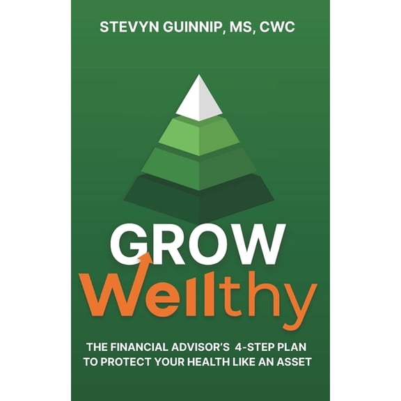 Grow Wellthy: The Financial Advisor's 4-Step Plan to Protect Your Health Like an Asset, (Paperback)