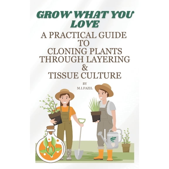 Grow What You Love: A Practical Guide to Cloning Plants through Layering & Tissue Culture (Paperback)