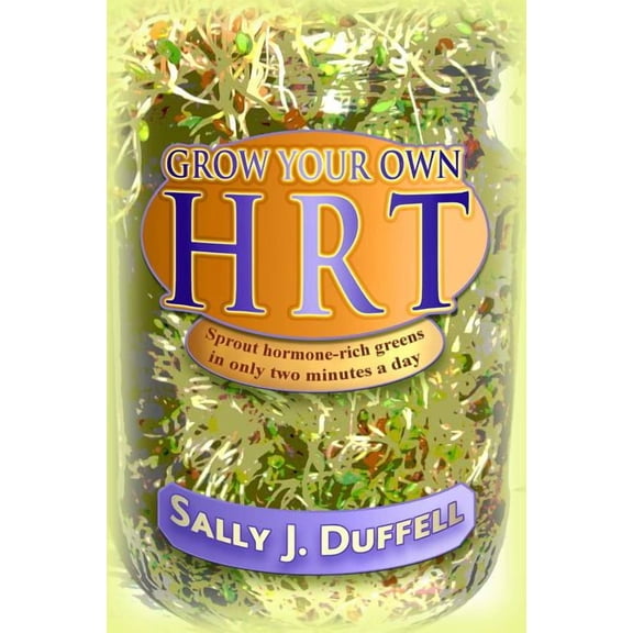 Grow Your Own HRT : Sprout hormone-rich greens in only two minutes a day (Paperback)