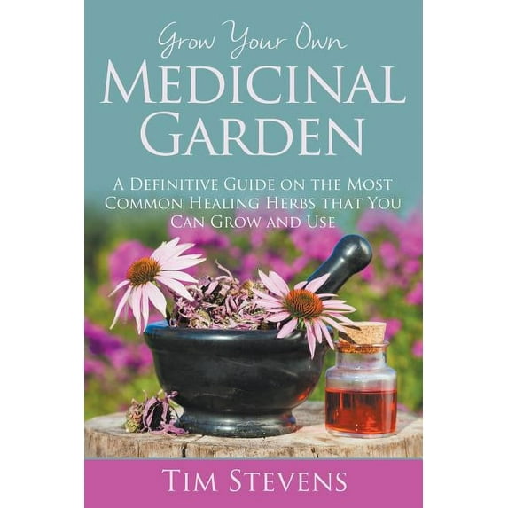 Grow Your Own Medicinal Garden: A Definitive Guide on the Most Common Healing Herbs that You Can Grow and Use, (Paperback)