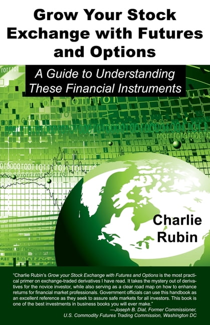 CHARLIE RUBIN Grow Your Stock Exchange With Futures and Options : A Guide to Understanding These Financial Instruments