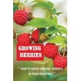 thumbnail image 1 of Growing Berries: How To Grow Organic Berries In Your Backyard: How To Start Growing Berries, (Paperback), 1 of 1