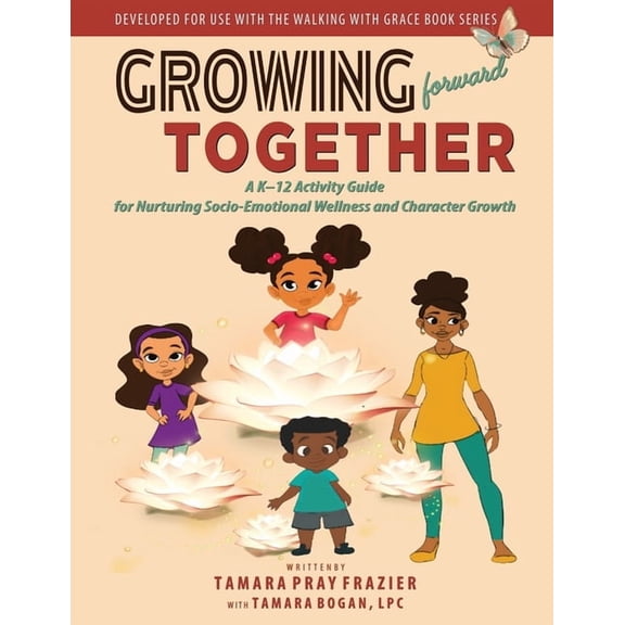 Growing Forward Together: A K-12 Activity Guide for Nurturing Socio-Emotional Wellness and Character Growth, (Paperback)