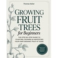 thumbnail image 1 of Growing Fruit Trees for Beginners: The Step-by-Step Guide to Planting, Pruning &amp; Harvesting Your Own Organic Fruit a, (Paperback), 1 of 1