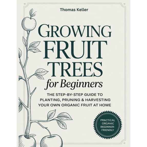 Growing Fruit Trees for Beginners: The Step-by-Step Guide to Planting, Pruning & Harvesting Your Own Organic Fruit a, (Paperback)