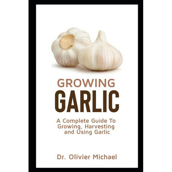 Growing Garlic: A Complete Guide To Growing, Harvesting and Using Garlic, (Paperback)